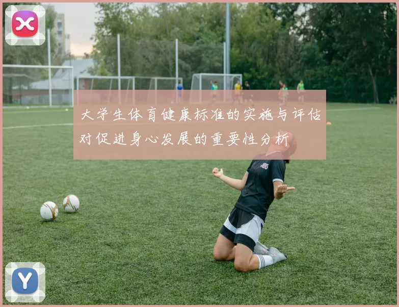 大学生体育健康标准的实施与评估对促进身心发展的重要性分析