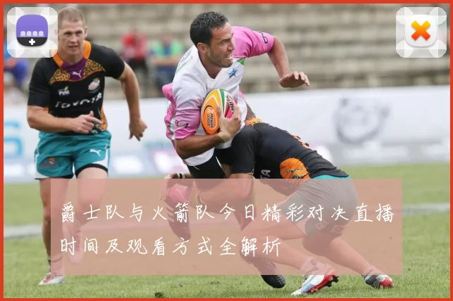 爵士队与火箭队今日精彩对决直播时间及观看方式全解析