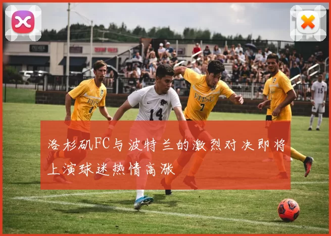 洛杉矶FC与波特兰的激烈对决即将上演球迷热情高涨