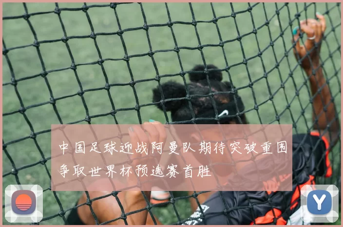 中国足球迎战阿曼队期待突破重围争取世界杯预选赛首胜