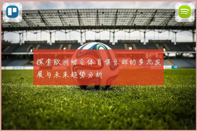 探索欧洲综合体育俱乐部的多元发展与未来趋势分析