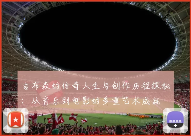 吉布森的传奇人生与创作历程探秘：从音乐到电影的多重艺术成就