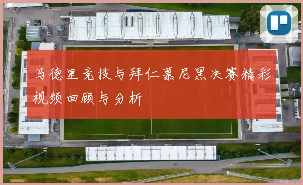 马德里竞技与拜仁慕尼黑决赛精彩视频回顾与分析