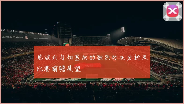 恩波利与切塞纳的激烈对决分析及比赛前瞻展望