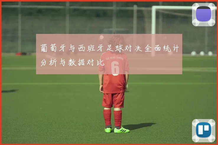 葡萄牙与西班牙足球对决全面统计分析与数据对比